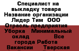 Специалист на выкладку товара › Название организации ­ Лидер Тим, ООО › Отрасль предприятия ­ Уборка › Минимальный оклад ­ 28 050 - Все города Работа » Вакансии   . Тверская обл.,Вышний Волочек г.